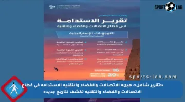 «تقرير شامل» هيئة الاتصالات والفضاء والتقنية الاستدامة في قطاع الاتصالات والفضاء والتقنية تكشف نتائج جديدة